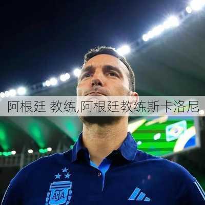 阿根廷 教练,阿根廷教练斯卡洛尼