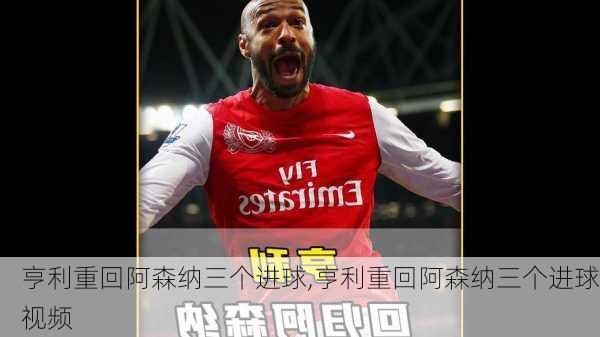 亨利重回阿森纳三个进球,亨利重回阿森纳三个进球视频