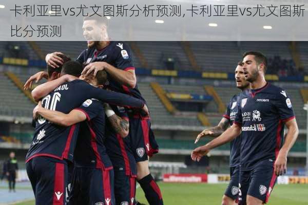 卡利亚里vs尤文图斯分析预测,卡利亚里vs尤文图斯 比分预测
