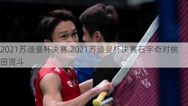 2021苏迪曼杯决赛,2021苏迪曼杯决赛石宇奇对桃田贤斗
