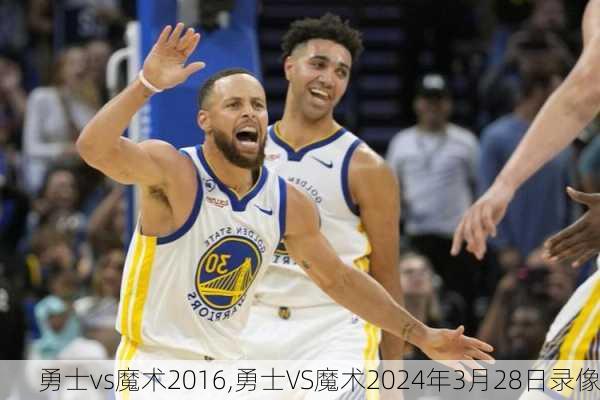 勇士vs魔术2016,勇士VS魔术2024年3月28日录像