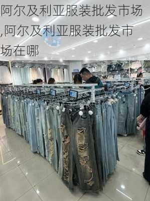 阿尔及利亚服装批发市场,阿尔及利亚服装批发市场在哪