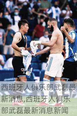 西班牙人俱乐部武磊最新消息,西班牙人俱乐部武磊最新消息新闻
