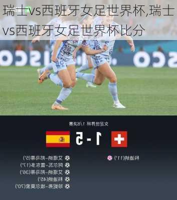 瑞士vs西班牙女足世界杯,瑞士vs西班牙女足世界杯比分