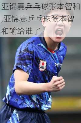 亚锦赛乒乓球张本智和,亚锦赛乒乓球张本智和输给谁了