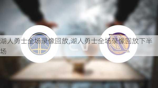 湖人勇士全场录像回放,湖人勇士全场录像回放下半场