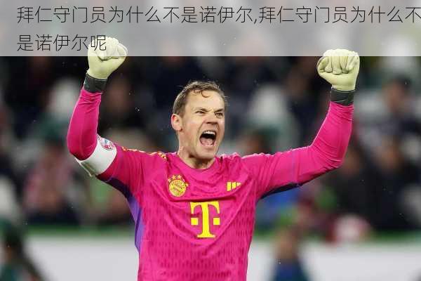 拜仁守门员为什么不是诺伊尔,拜仁守门员为什么不是诺伊尔呢