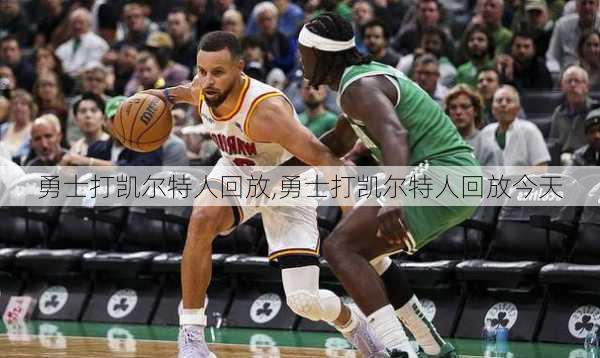 勇士打凯尔特人回放,勇士打凯尔特人回放今天