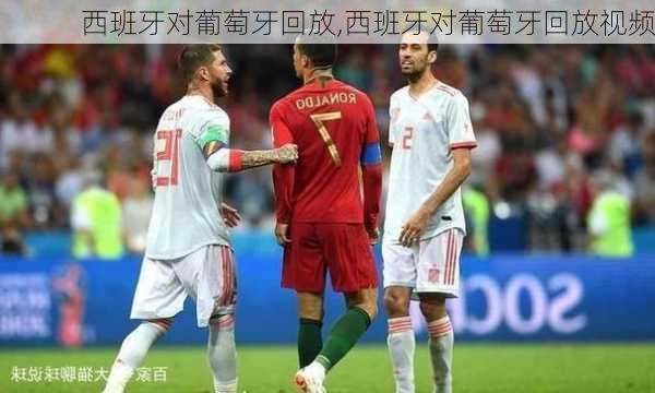 西班牙对葡萄牙回放,西班牙对葡萄牙回放视频