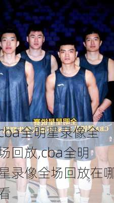 cba全明星录像全场回放,cba全明星录像全场回放在哪看