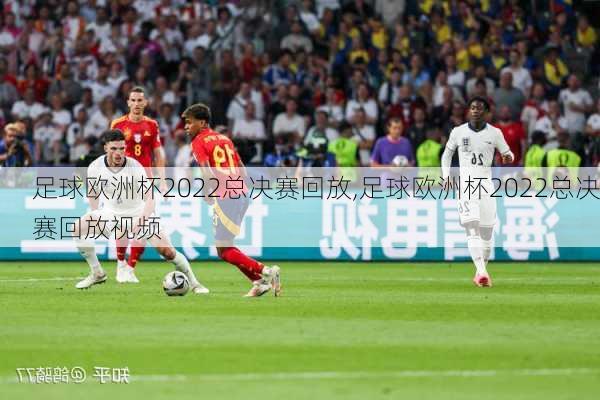 足球欧洲杯2022总决赛回放,足球欧洲杯2022总决赛回放视频