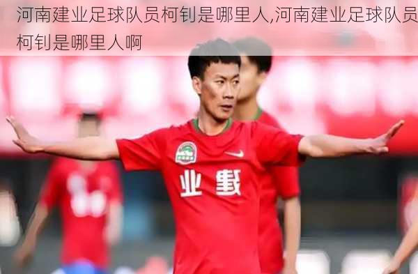 河南建业足球队员柯钊是哪里人,河南建业足球队员柯钊是哪里人啊