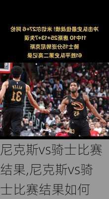尼克斯vs骑士比赛结果,尼克斯vs骑士比赛结果如何