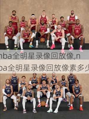 nba全明星录像回放像,nba全明星录像回放像素多少