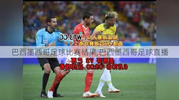 巴西墨西哥足球比赛结果,巴西墨西哥足球直播