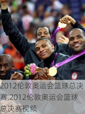 2012伦敦奥运会篮球总决赛,2012伦敦奥运会篮球总决赛视频