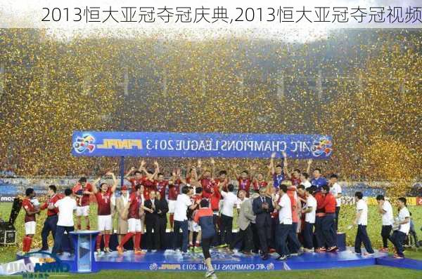 2013恒大亚冠夺冠庆典,2013恒大亚冠夺冠视频