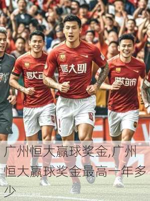 广州恒大赢球奖金,广州恒大赢球奖金最高一年多少