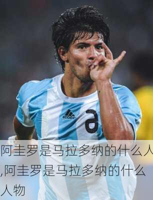 阿圭罗是马拉多纳的什么人,阿圭罗是马拉多纳的什么人物