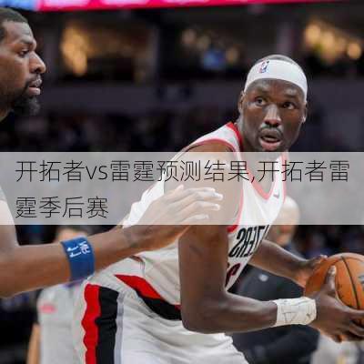 开拓者vs雷霆预测结果,开拓者雷霆季后赛