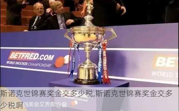 斯诺克世锦赛奖金交多少税,斯诺克世锦赛奖金交多少税啊