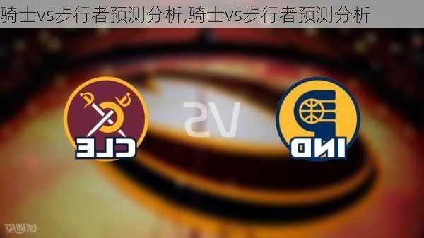 骑士vs步行者预测分析,骑士vs步行者预测分析