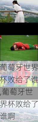 葡萄牙世界杯败给了谁,葡萄牙世界杯败给了谁啊