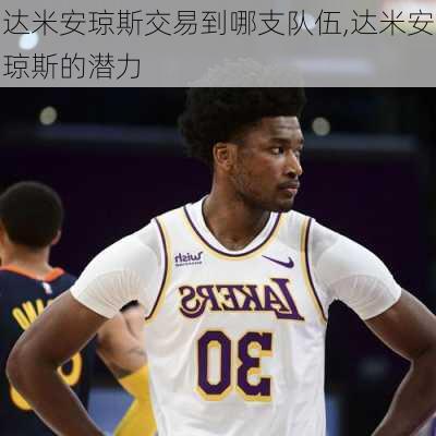 达米安琼斯交易到哪支队伍,达米安琼斯的潜力