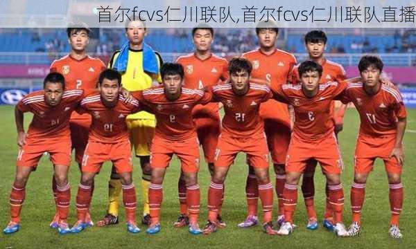 首尔fcvs仁川联队,首尔fcvs仁川联队直播