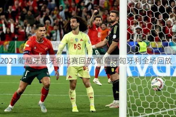 2021葡萄牙匈牙利比赛回放,葡萄牙匈牙利全场回放