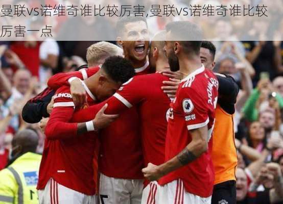 曼联vs诺维奇谁比较厉害,曼联vs诺维奇谁比较厉害一点