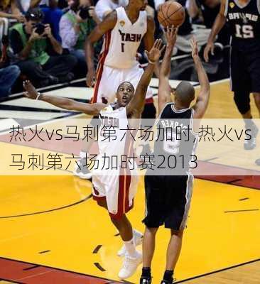 热火vs马刺第六场加时,热火vs马刺第六场加时赛2013