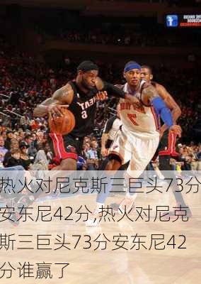 热火对尼克斯三巨头73分安东尼42分,热火对尼克斯三巨头73分安东尼42分谁赢了