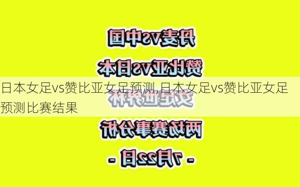 日本女足vs赞比亚女足预测,日本女足vs赞比亚女足预测比赛结果