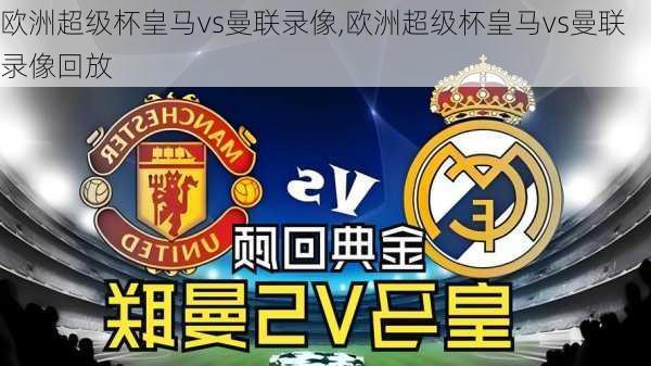 欧洲超级杯皇马vs曼联录像,欧洲超级杯皇马vs曼联录像回放