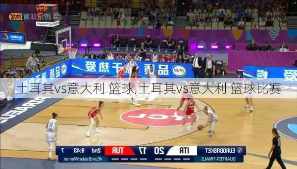 土耳其vs意大利 篮球,土耳其vs意大利 篮球比赛