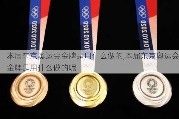 本届东京奥运会金牌是用什么做的,本届东京奥运会金牌是用什么做的呢