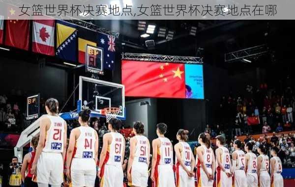 女篮世界杯决赛地点,女篮世界杯决赛地点在哪