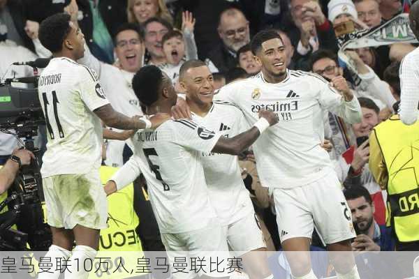 皇马曼联10万人,皇马曼联比赛