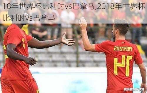 18年世界杯比利时vs巴拿马,2018年世界杯比利时vs巴拿马