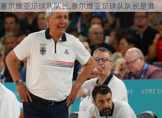 塞尔维亚足球队队长,塞尔维亚足球队队长是谁