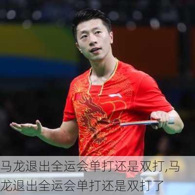 马龙退出全运会单打还是双打,马龙退出全运会单打还是双打了
