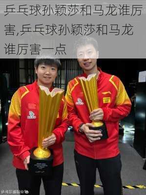 乒乓球孙颖莎和马龙谁厉害,乒乓球孙颖莎和马龙谁厉害一点