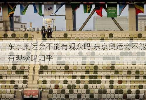 东京奥运会不能有观众吗,东京奥运会不能有观众吗知乎