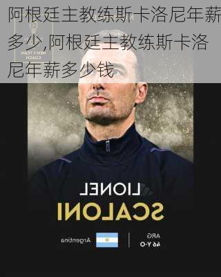 阿根廷主教练斯卡洛尼年薪多少,阿根廷主教练斯卡洛尼年薪多少钱