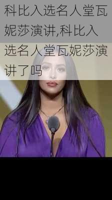 科比入选名人堂瓦妮莎演讲,科比入选名人堂瓦妮莎演讲了吗