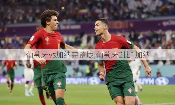 葡萄牙vs加纳完整版,葡萄牙2比1加纳