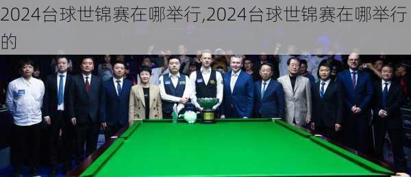 2024台球世锦赛在哪举行,2024台球世锦赛在哪举行的