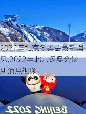 2022年北京冬奥会最新消息,2022年北京冬奥会最新消息视频
