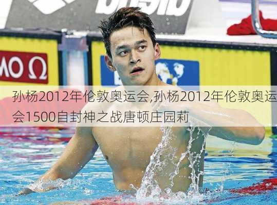 孙杨2012年伦敦奥运会,孙杨2012年伦敦奥运会1500自封神之战唐顿庄园莉